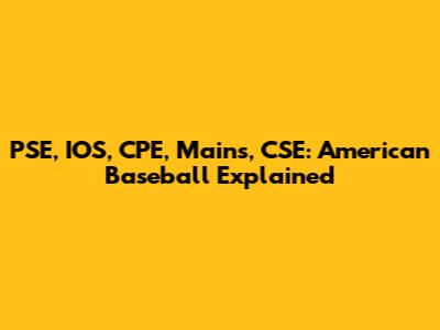 PSE, IOS, CPE, Mains, CSE: American Baseball Explained