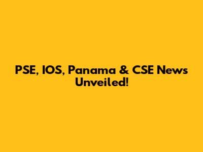 PSE, IOS, Panama & CSE News Unveiled!