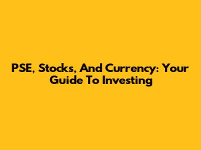 PSE, Stocks, And Currency: Your Guide To Investing
