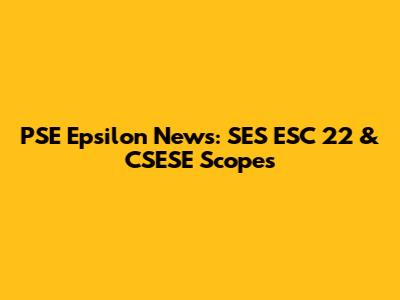 PSE Epsilon News: SES ESC 22 & CSESE Scopes