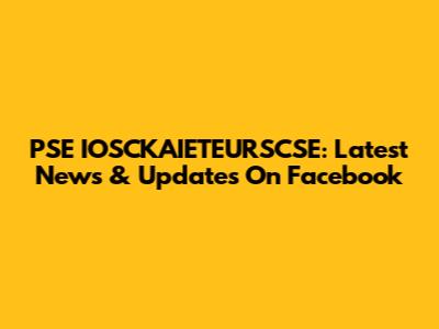 PSE IOSCKAIETEURSCSE: Latest News & Updates On Facebook