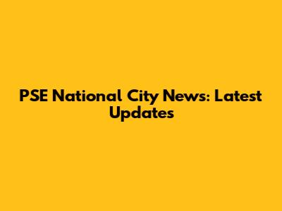 PSE National City News: Latest Updates