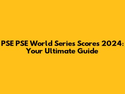 PSE PSE World Series Scores 2024: Your Ultimate Guide