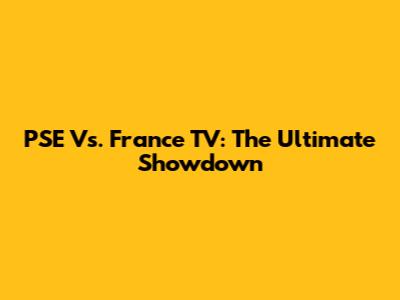 PSE Vs. France TV: The Ultimate Showdown