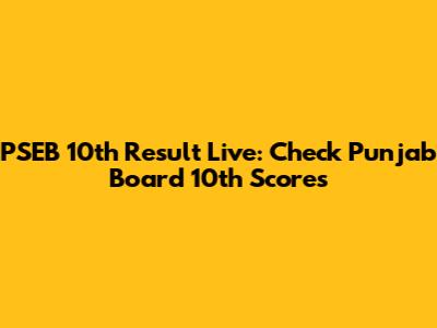 PSEB 10th Result Live: Check Punjab Board 10th Scores