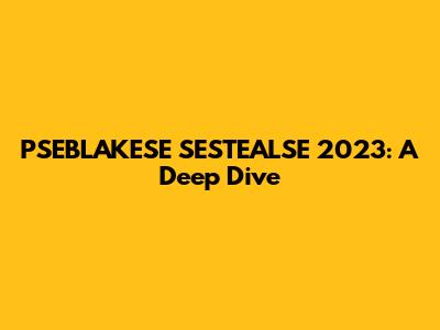 PSEBLAKESE SESTEALSE 2023: A Deep Dive