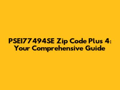 PSEI77494SE Zip Code Plus 4: Your Comprehensive Guide