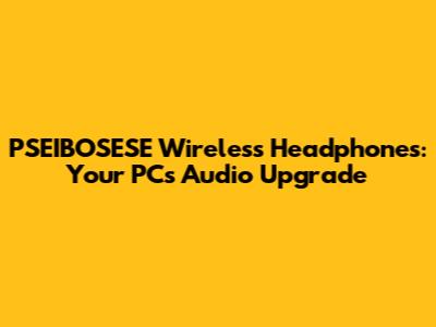 PSEIBOSESE Wireless Headphones: Your PC's Audio Upgrade