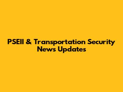 PSEII & Transportation Security News Updates