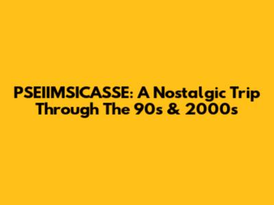 PSEIIMSICASSE: A Nostalgic Trip Through The 90s & 2000s