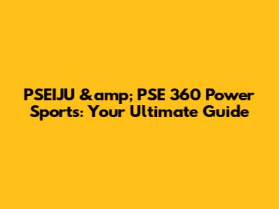 PSEIJU &amp; PSE 360 Power Sports: Your Ultimate Guide
