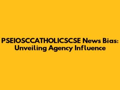 PSEIOSCCATHOLICSCSE News Bias: Unveiling Agency Influence