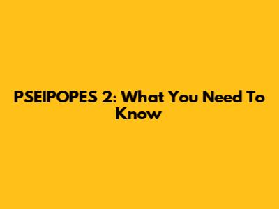 PSEIPOPES 2: What You Need To Know