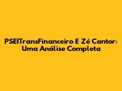 PSEITransFinanceiro E Zé Cantor: Uma Análise Completa