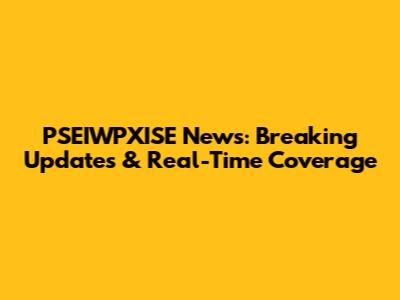 PSEIWPXISE News: Breaking Updates & Real-Time Coverage