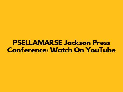 PSELLAMARSE Jackson Press Conference: Watch On YouTube