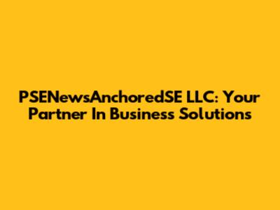 PSENewsAnchoredSE LLC: Your Partner In Business Solutions