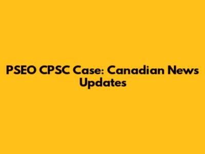 PSEO CPSC Case: Canadian News Updates