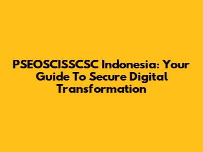 PSEOSCISSCSC Indonesia: Your Guide To Secure Digital Transformation