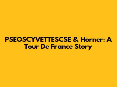 PSEOSCYVETTESCSE & Horner: A Tour De France Story