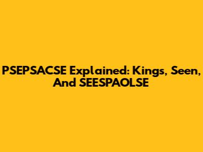 PSEPSACSE Explained: Kings, Seen, And SEESPAOLSE