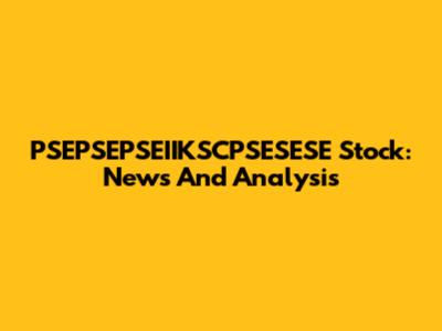 PSEPSEPSEIIKSCPSESESE Stock: News And Analysis