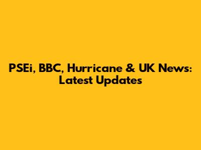 PSEi, BBC, Hurricane & UK News: Latest Updates