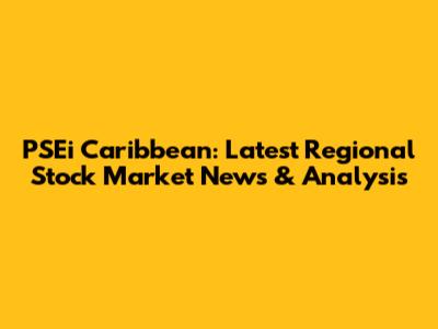 PSEi Caribbean: Latest Regional Stock Market News & Analysis