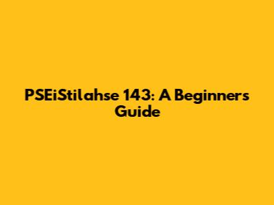 PSEiStilahse 143: A Beginner's Guide