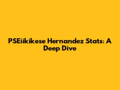 PSEiikikese Hernandez Stats: A Deep Dive
