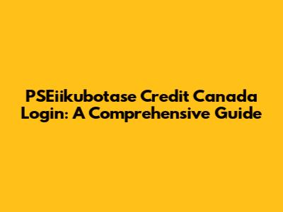 PSEiikubotase Credit Canada Login: A Comprehensive Guide