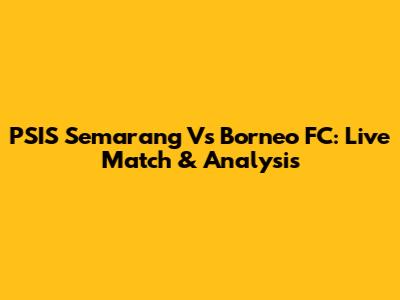 PSIS Semarang Vs Borneo FC: Live Match & Analysis