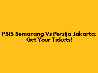 PSIS Semarang Vs Persija Jakarta: Get Your Tickets!