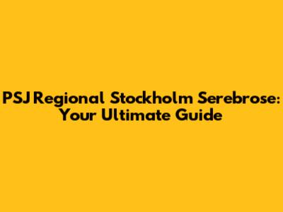 PSJ Regional Stockholm Serebrose: Your Ultimate Guide