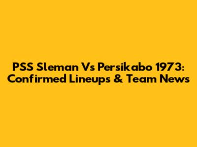 PSS Sleman Vs Persikabo 1973: Confirmed Lineups & Team News