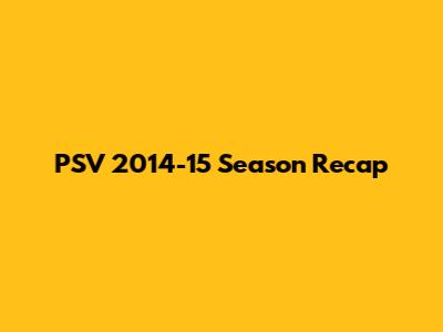 PSV 2014-15 Season Recap