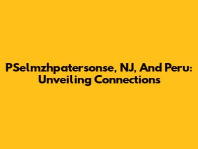 PSelmzhpatersonse, NJ, And Peru: Unveiling Connections