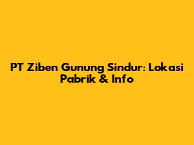 PT Ziben Gunung Sindur: Lokasi Pabrik & Info