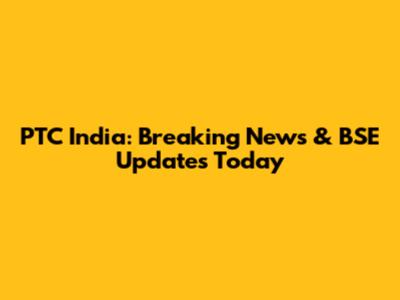 PTC India: Breaking News & BSE Updates Today