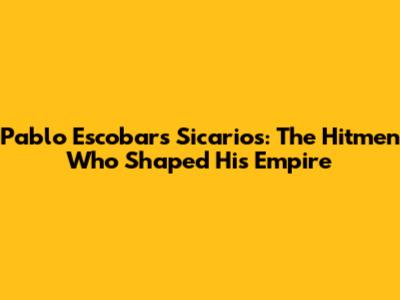 Pablo Escobar's Sicarios: The Hitmen Who Shaped His Empire