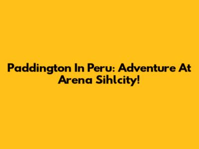 Paddington In Peru: Adventure At Arena Sihlcity!
