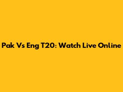 Pak Vs Eng T20: Watch Live Online