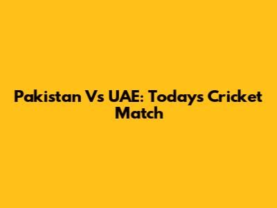Pakistan Vs UAE: Today's Cricket Match