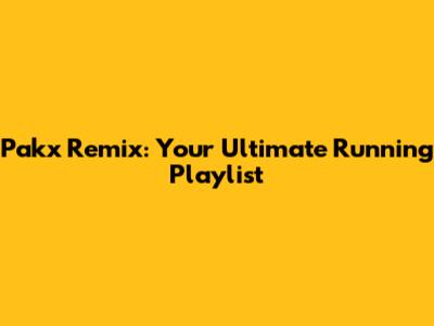 Pakx Remix: Your Ultimate Running Playlist