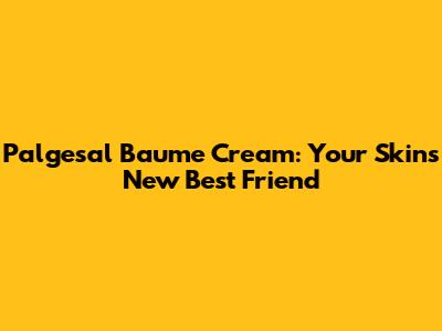 Palgesal Baume Cream: Your Skin's New Best Friend