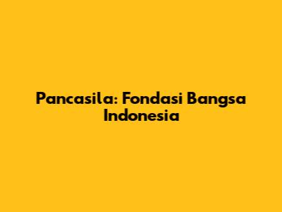 Pancasila: Fondasi Bangsa Indonesia