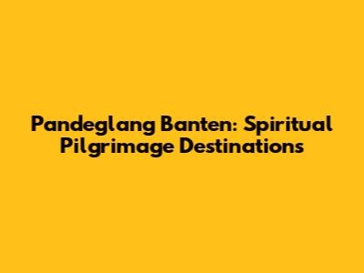 Pandeglang Banten: Spiritual Pilgrimage Destinations