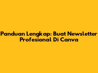 Panduan Lengkap: Buat Newsletter Profesional Di Canva