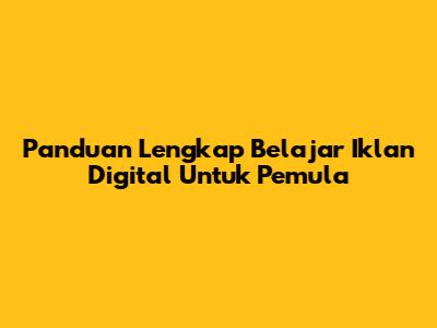 Panduan Lengkap Belajar Iklan Digital Untuk Pemula