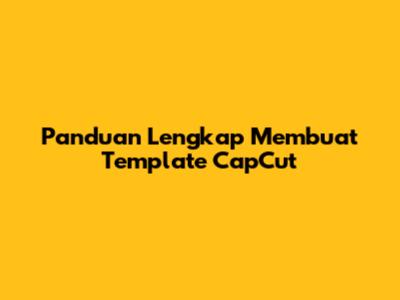 Panduan Lengkap Membuat Template CapCut